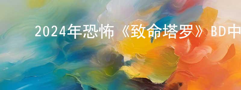 ﻿蔡桂琴的网络影视资源,﻿2024年恐怖《致命塔罗》BD中英双字迅雷下载_电影天堂